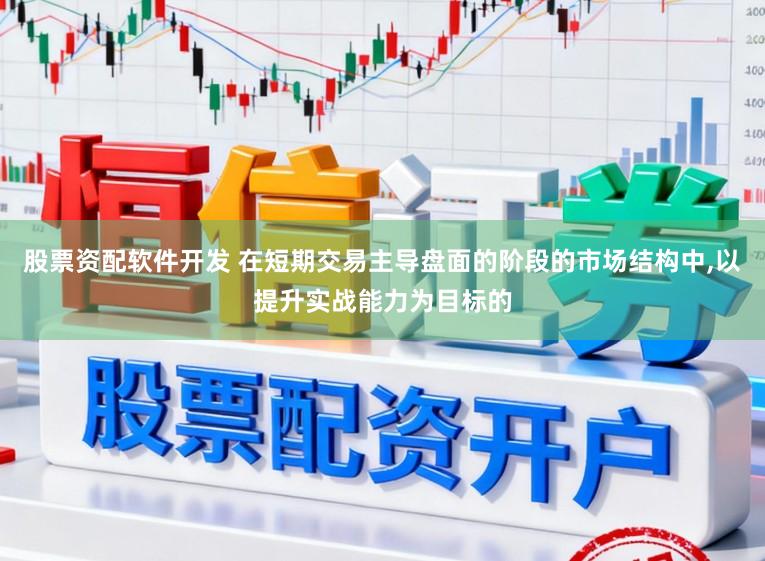 股票资配软件开发 在短期交易主导盘面的阶段的市场结构中,以提升实战能力为目标的