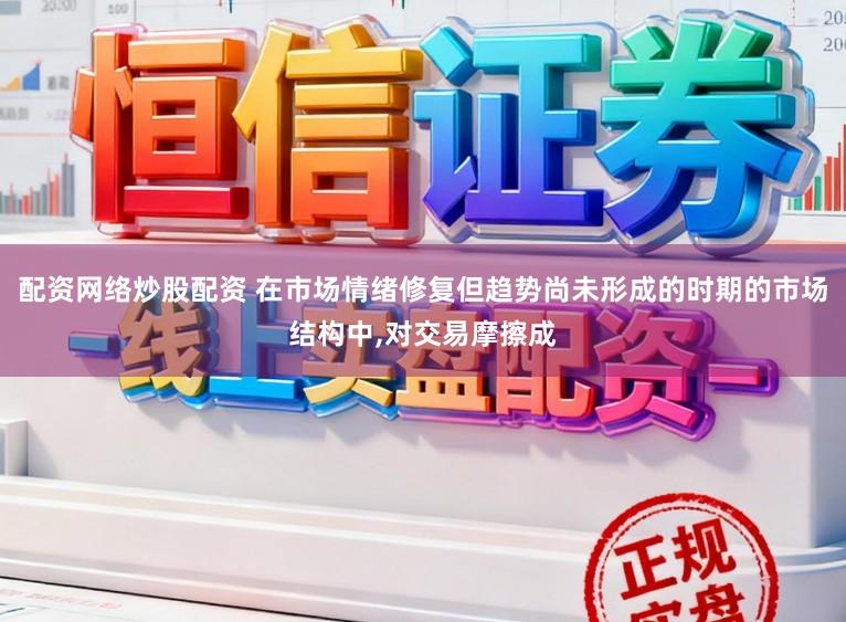 配资网络炒股配资 在市场情绪修复但趋势尚未形成的时期的市场结构中,对交易摩擦成