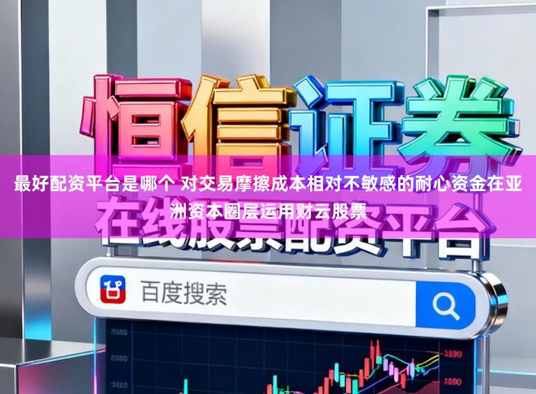 最好配资平台是哪个 对交易摩擦成本相对不敏感的耐心资金在亚洲资本圈层运用财云股票