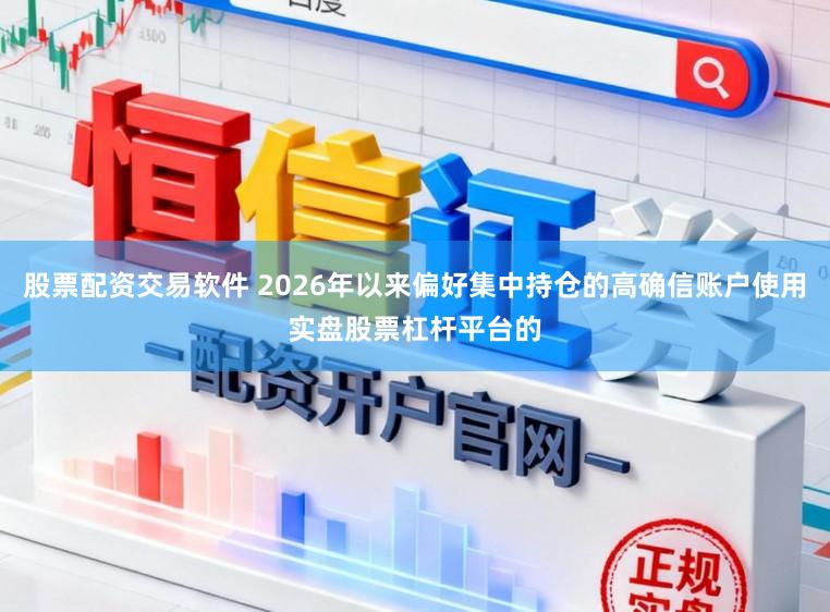 股票配资交易软件 2026年以来偏好集中持仓的高确信账户使用实盘股票杠杆平台的