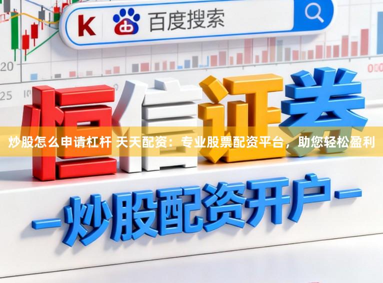 炒股怎么申请杠杆 天天配资：专业股票配资平台，助您轻松盈利
