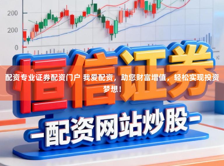 配资专业证券配资门户 我爱配资，助您财富增值，轻松实现投资梦想！