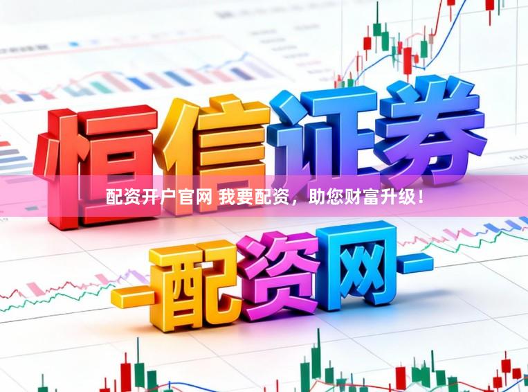 配资开户官网 我要配资，助您财富升级！