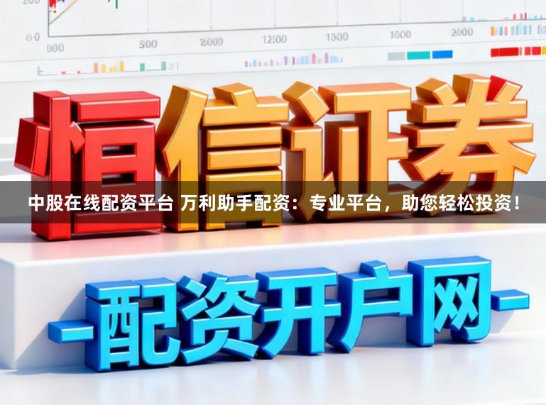 中股在线配资平台 万利助手配资：专业平台，助您轻松投资！