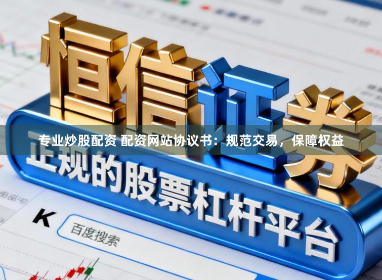 专业炒股配资 配资网站协议书：规范交易，保障权益