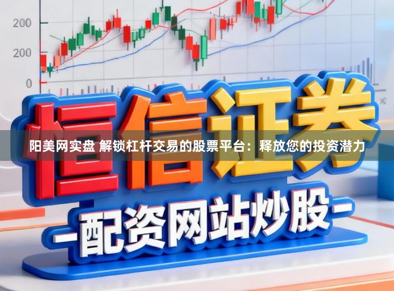 阳美网实盘 解锁杠杆交易的股票平台：释放您的投资潜力