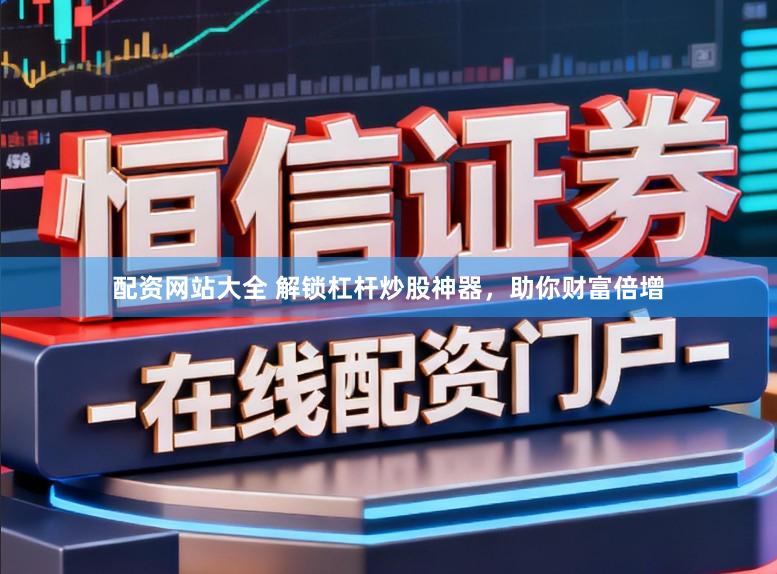 配资网站大全 解锁杠杆炒股神器，助你财富倍增