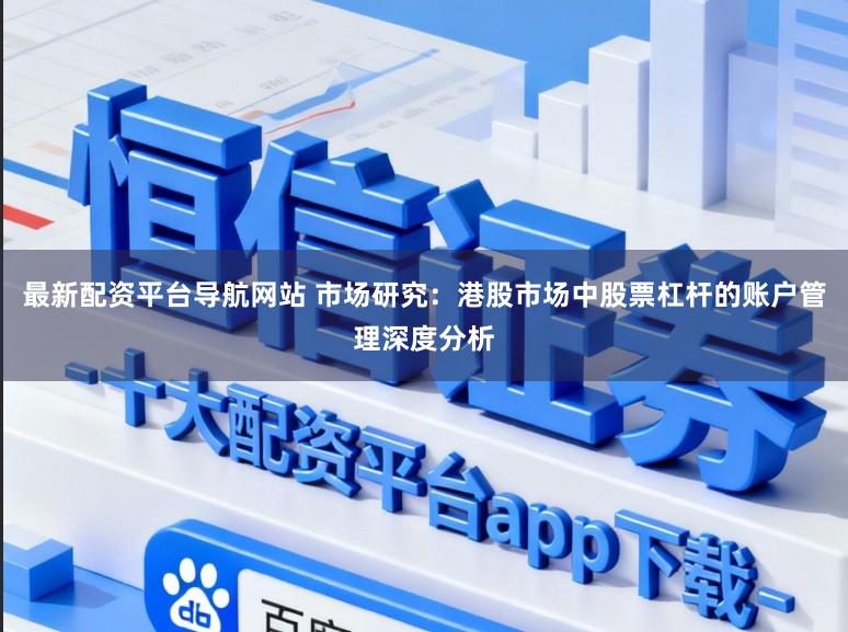 最新配资平台导航网站 市场研究：港股市场中股票杠杆的账户管理深度分析