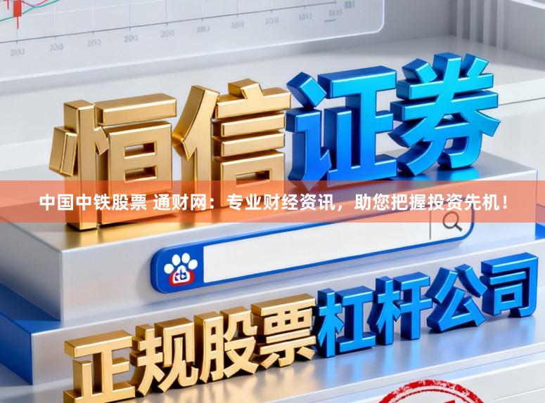 中国中铁股票 通财网：专业财经资讯，助您把握投资先机！