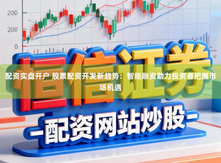 配资实盘开户 股票配资开发新趋势：智能融资助力投资者把握市场机遇