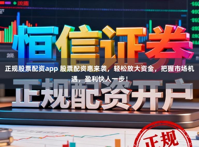 正规股票配资app 股票配资惠来袭，轻松放大资金，把握市场机遇，盈利快人一步！