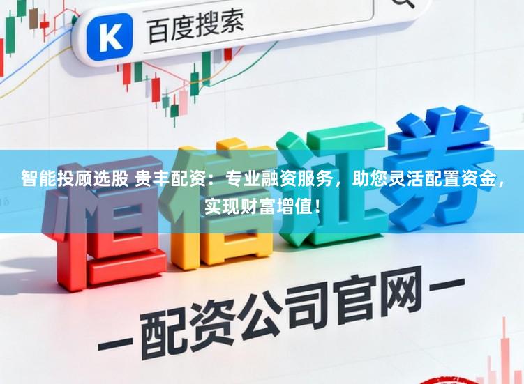 智能投顾选股 贵丰配资：专业融资服务，助您灵活配置资金，实现财富增值！