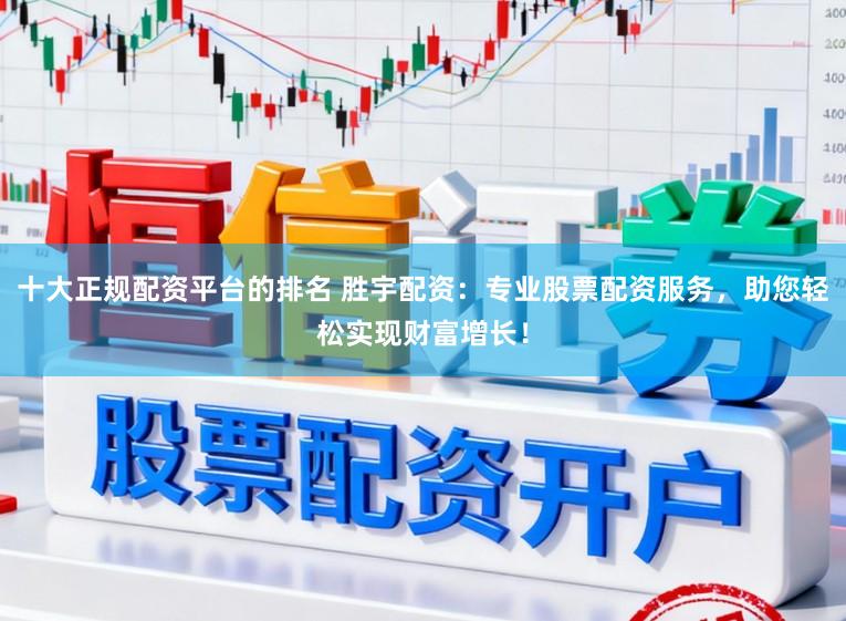 十大正规配资平台的排名 胜宇配资：专业股票配资服务，助您轻松实现财富增长！