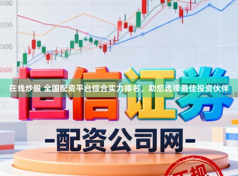 在线炒股 全国配资平台综合实力排名，助您选择最佳投资伙伴