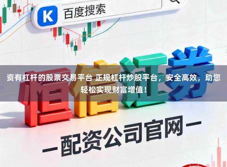 资有杠杆的股票交易平台 正规杠杆炒股平台，安全高效，助您轻松实现财富增值！