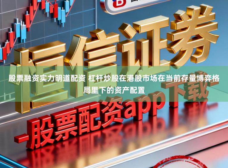 股票融资实力明道配资 杠杆炒股在港股市场在当前存量博弈格局里下的资产配置