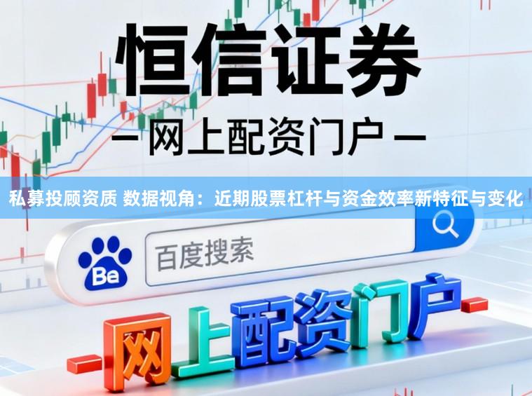 私募投顾资质 数据视角：近期股票杠杆与资金效率新特征与变化